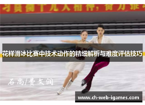 花样滑冰比赛中技术动作的精细解析与难度评估技巧 花样滑冰比赛中技术动作的精细解析与难度评估技巧
