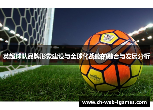 英超球队品牌形象建设与全球化战略的融合与发展分析 英超球队品牌形象建设与全球化战略的融合与发展分析
