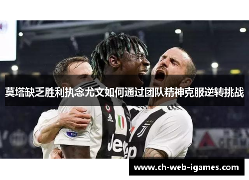 莫塔缺乏胜利执念尤文如何通过团队精神克服逆转挑战 莫塔缺乏胜利执念尤文如何通过团队精神克服逆转挑战