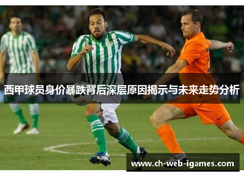 西甲球员身价暴跌背后深层原因揭示与未来走势分析 西甲球员身价暴跌背后深层原因揭示与未来走势分析
