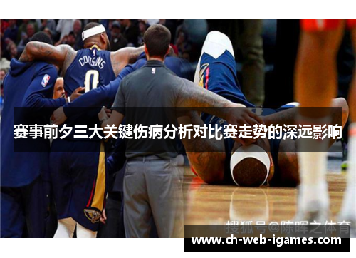 赛事前夕三大关键伤病分析对比赛走势的深远影响 赛事前夕三大关键伤病分析对比赛走势的深远影响