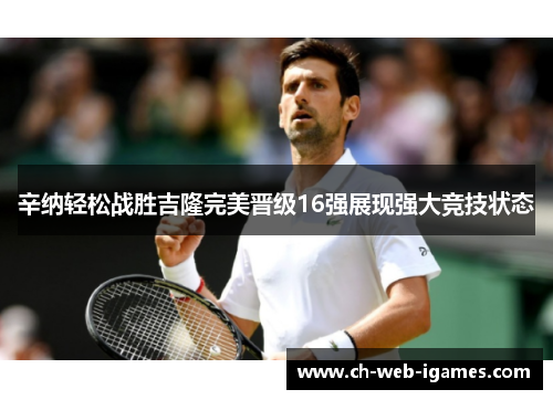 辛纳轻松战胜吉隆完美晋级16强展现强大竞技状态
