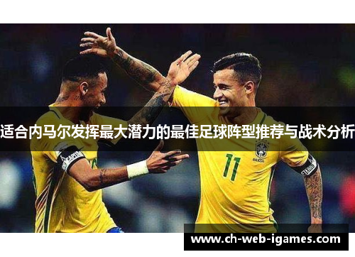 适合内马尔发挥最大潜力的最佳足球阵型推荐与战术分析 适合内马尔发挥最大潜力的最佳足球阵型推荐与战术分析