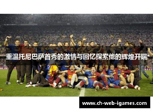 重温托尼巴萨首秀的激情与回忆探索他的辉煌开端 重温托尼巴萨首秀的激情与回忆探索他的辉煌开端