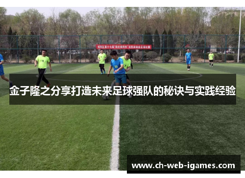 金子隆之分享打造未来足球强队的秘诀与实践经验 金子隆之分享打造未来足球强队的秘诀与实践经验
