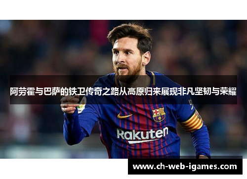 阿劳霍与巴萨的铁卫传奇之路从高原归来展现非凡坚韧与荣耀 阿劳霍与巴萨的铁卫传奇之路从高原归来展现非凡坚韧与荣耀