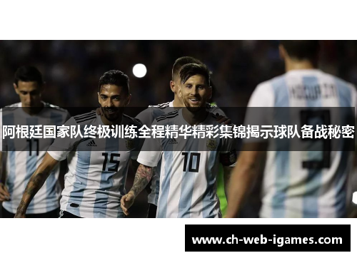 阿根廷国家队终极训练全程精华精彩集锦揭示球队备战秘密 阿根廷国家队终极训练全程精华精彩集锦揭示球队备战秘密