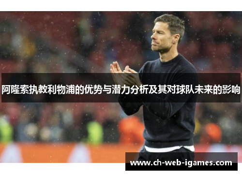 阿隆索执教利物浦的优势与潜力分析及其对球队未来的影响 阿隆索执教利物浦的优势与潜力分析及其对球队未来的影响