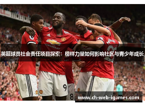 英超球员社会责任项目探索:榜样力量如何影响社区与青少年成长 英超球员社会责任项目探索:榜样力量如何影响社区与青少年成长