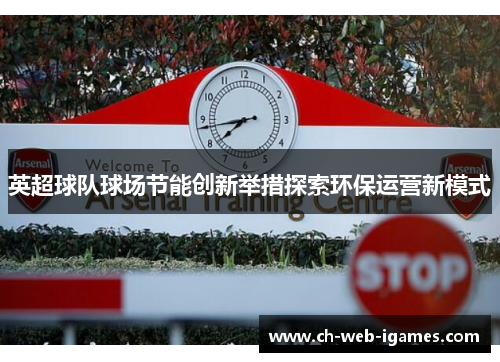 英超球队球场节能创新举措探索环保运营新模式 英超球队球场节能创新举措探索环保运营新模式