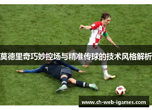 莫德里奇巧妙控场与精准传球的技术风格解析