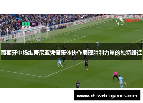 葡萄牙中场维蒂尼亚凭借集体协作展现胜利力量的独特路径