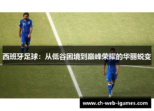 西班牙足球：从低谷困境到巅峰荣耀的华丽蜕变