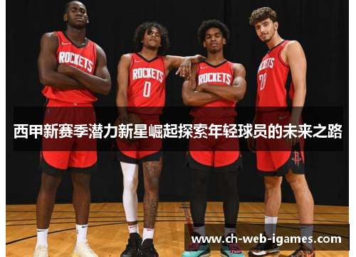 西甲新赛季潜力新星崛起探索年轻球员的未来之路 西甲新赛季潜力新星崛起探索年轻球员的未来之路