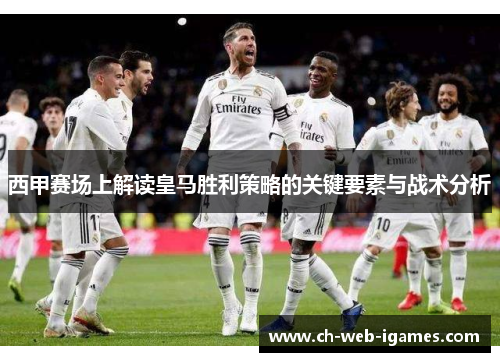 西甲赛场上解读皇马胜利策略的关键要素与战术分析
