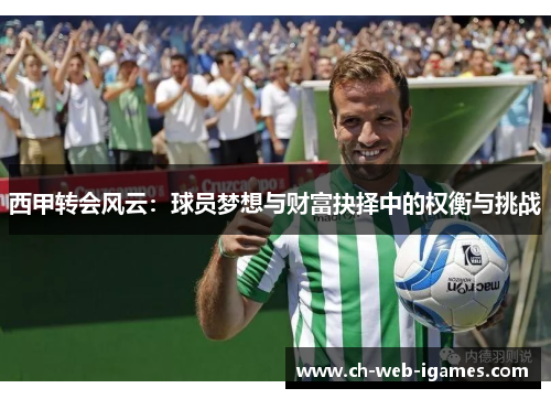 西甲转会风云:球员梦想与财富抉择中的权衡与挑战 西甲转会风云:球员梦想与财富抉择中的权衡与挑战