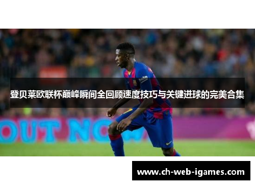 登贝莱欧联杯巅峰瞬间全回顾速度技巧与关键进球的完美合集