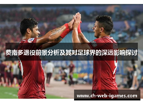 费南多退役前景分析及其对足球界的深远影响探讨