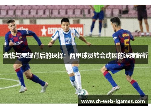 金钱与荣耀背后的抉择：西甲球员转会动因的深度解析