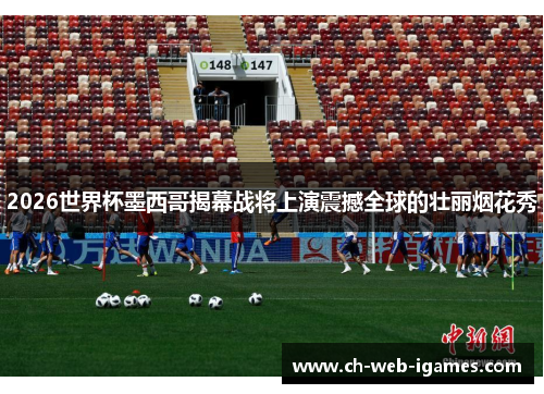 2026世界杯墨西哥揭幕战将上演震撼全球的壮丽烟花秀 2026世界杯墨西哥揭幕战将上演震撼全球的壮丽烟花秀