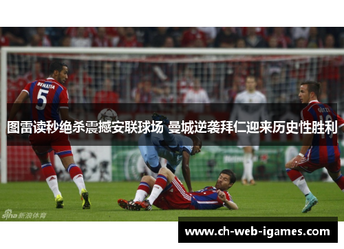 图雷读秒绝杀震撼安联球场 曼城逆袭拜仁迎来历史性胜利 图雷读秒绝杀震撼安联球场 曼城逆袭拜仁迎来历史性胜利