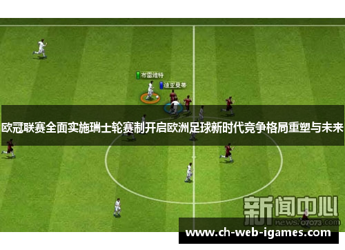 欧冠联赛全面实施瑞士轮赛制开启欧洲足球新时代竞争格局重塑与未来