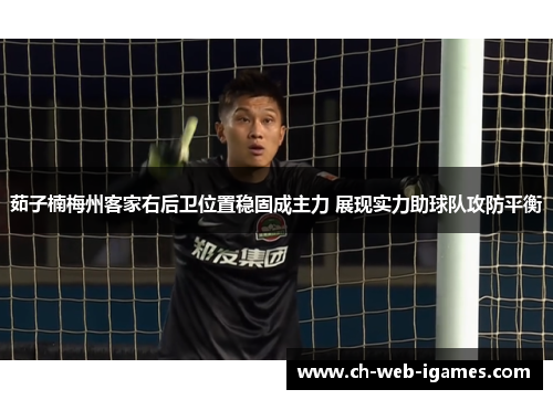 茹子楠梅州客家右后卫位置稳固成主力 展现实力助球队攻防平衡