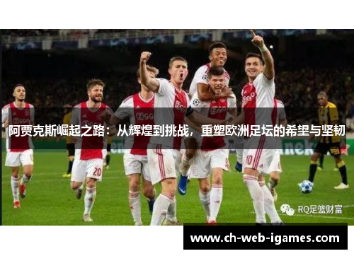 阿贾克斯崛起之路：从辉煌到挑战，重塑欧洲足坛的希望与坚韧