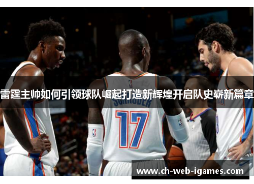 雷霆主帅如何引领球队崛起打造新辉煌开启队史崭新篇章