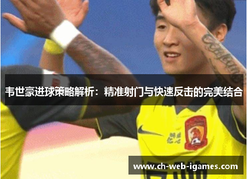 韦世豪进球策略解析：精准射门与快速反击的完美结合