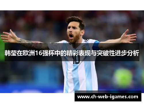 韩莹在欧洲16强杯中的精彩表现与突破性进步分析 韩莹在欧洲16强杯中的精彩表现与突破性进步分析