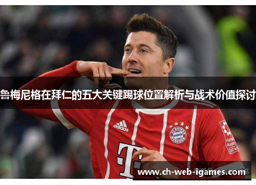 鲁梅尼格在拜仁的五大关键踢球位置解析与战术价值探讨 鲁梅尼格在拜仁的五大关键踢球位置解析与战术价值探讨