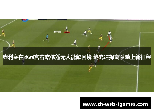 奥利塞在水晶宫右路依然无人能解困境 终究选择离队踏上新征程 奥利塞在水晶宫右路依然无人能解困境 终究选择离队踏上新征程