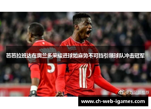 芭芭拉班达在奥兰多荣耀进球如麻势不可挡引领球队冲击冠军 芭芭拉班达在奥兰多荣耀进球如麻势不可挡引领球队冲击冠军